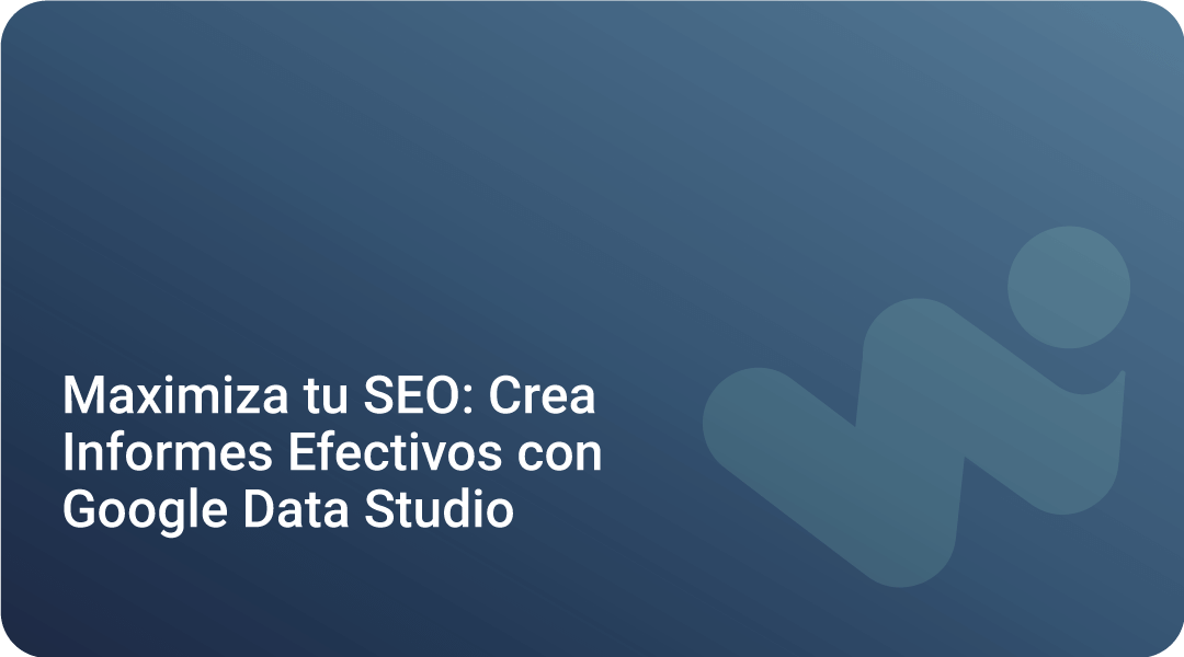 Maximiza Tu Seo Crea Informes Efectivos Con Google Data Studio