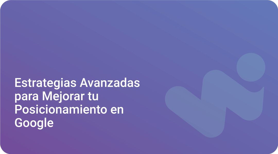 Estrategias Avanzadas Para Mejorar Tu Posicionamiento En Google
